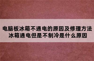 电脑板冰箱不通电的原因及修理方法 冰箱通电但是不制冷是什么原因